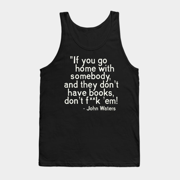 MUST. HAVE. BOOKS. John Waters Quote Tank Top by darklordpug